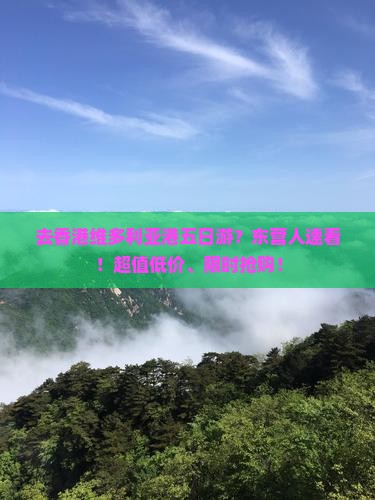 去香港维多利亚港五日游？东营人速看！超值低价、限时抢购！
