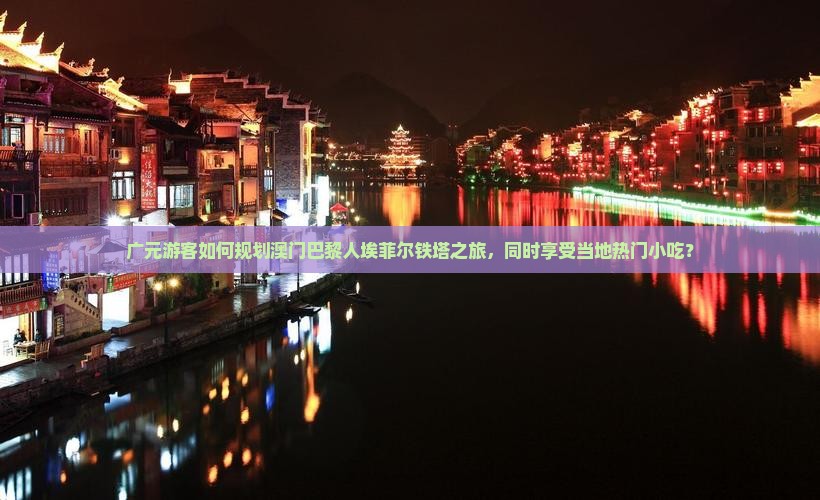 广元游客如何规划澳门巴黎人埃菲尔铁塔之旅，同时享受当地热门小吃？