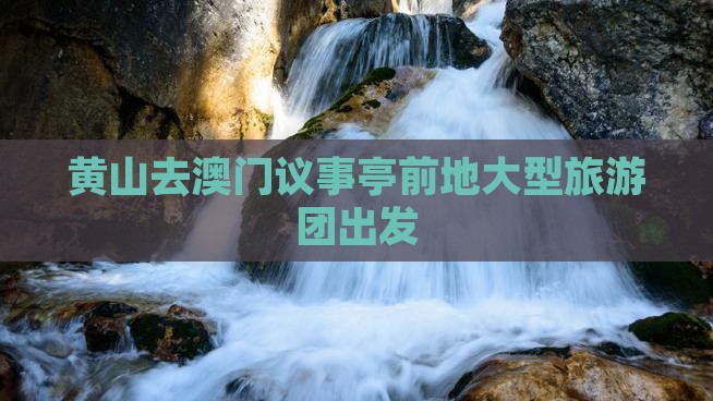 黄山去澳门议事亭前地大型旅游团出发