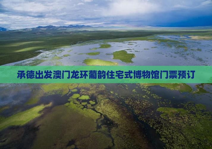 承德出发澳门龙环葡韵住宅式博物馆门票预订