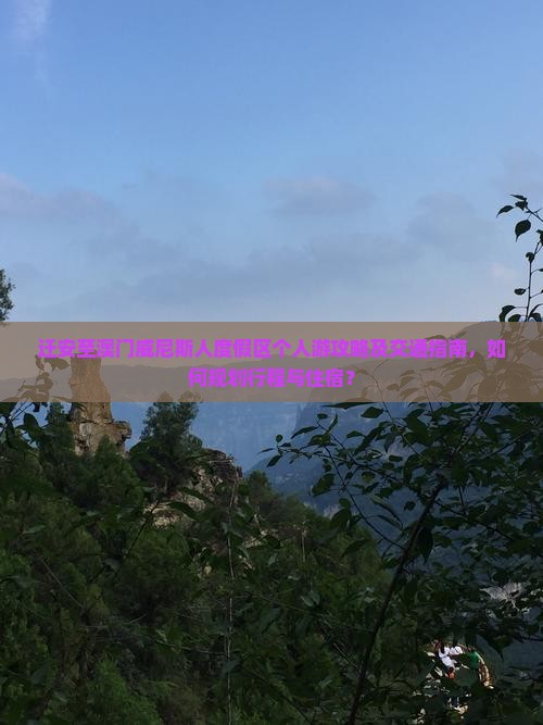 迁安至澳门威尼斯人度假区个人游攻略及交通指南，如何规划行程与住宿？