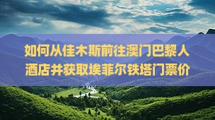 如何从佳木斯前往澳门巴黎人酒店并获取埃菲尔铁塔门票价格及预订方式？
