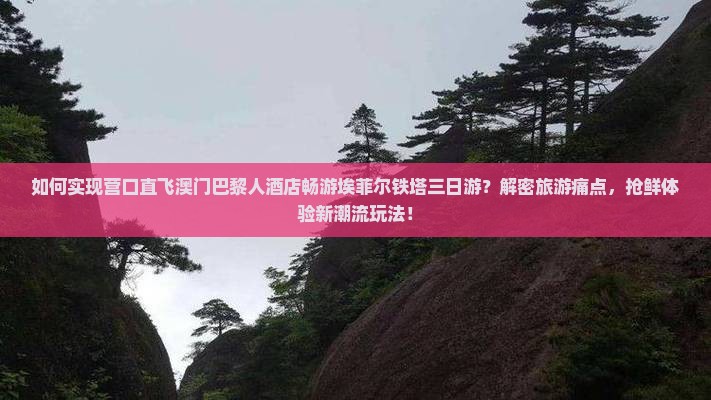 如何实现营口直飞澳门巴黎人酒店畅游埃菲尔铁塔三日游？解密旅游痛点，抢鲜体验新潮流玩法！