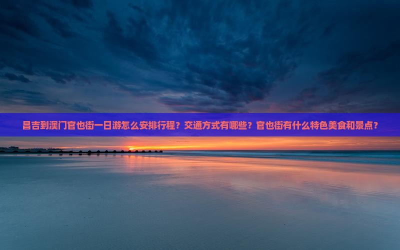 昌吉到澳门官也街一日游怎么安排行程？交通方式有哪些？官也街有什么特色美食和景点？