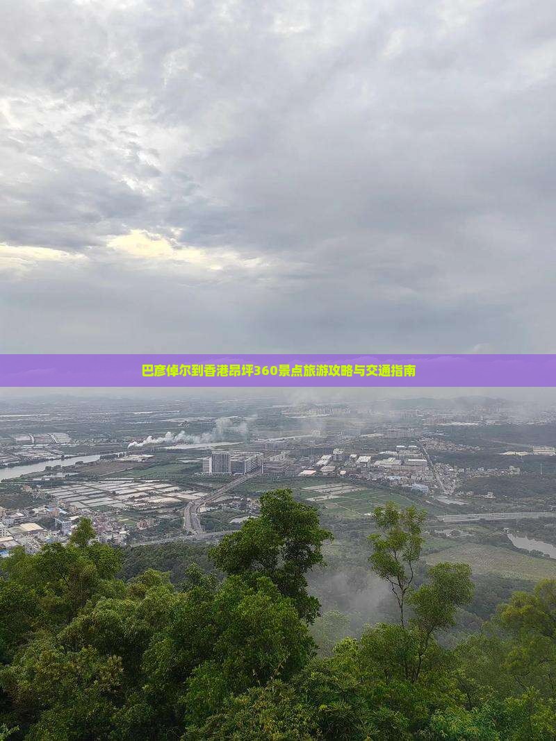 巴彦倬尔到香港昂坪360景点旅游攻略与交通指南