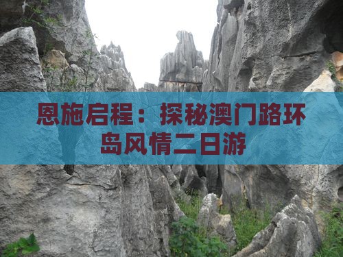 恩施启程：探秘澳门路环岛风情二日游