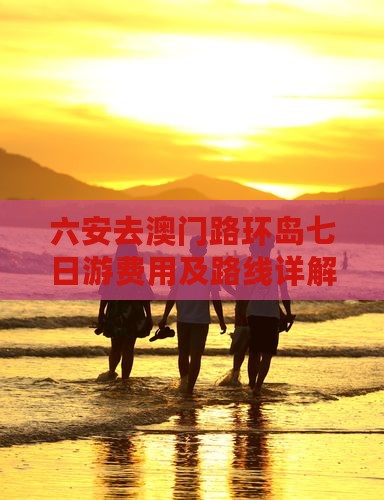 六安去澳门路环岛七日游费用及路线详解