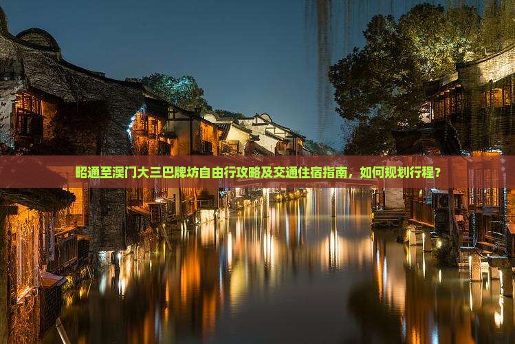 昭通至澳门大三巴牌坊自由行攻略及交通住宿指南，如何规划行程？