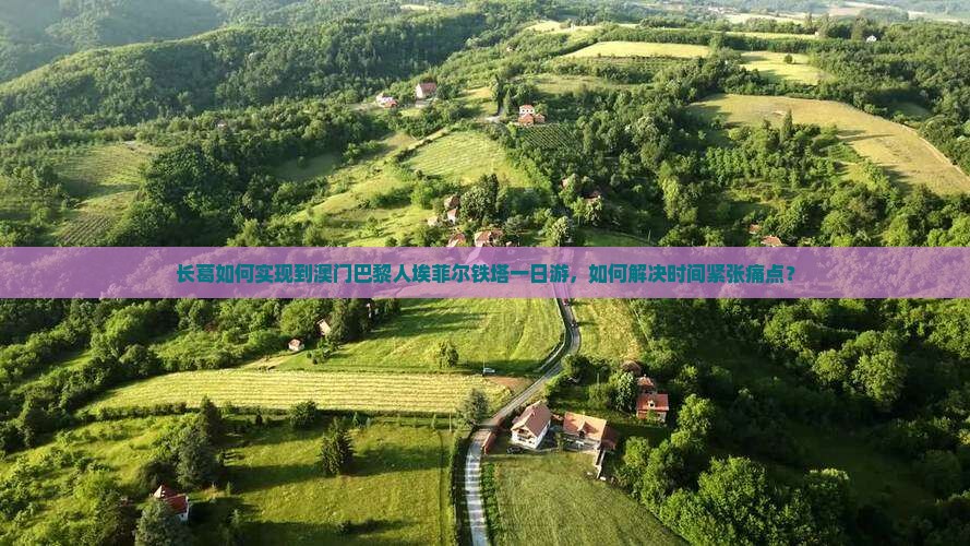 长葛如何实现到澳门巴黎人埃菲尔铁塔一日游，如何解决时间紧张痛点？