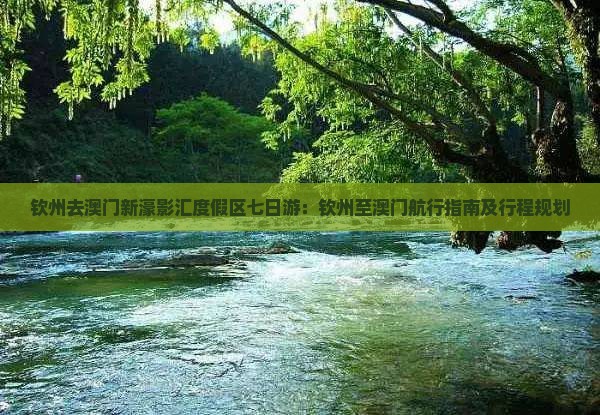 钦州去澳门新濠影汇度假区七日游：钦州至澳门航行指南及行程规划