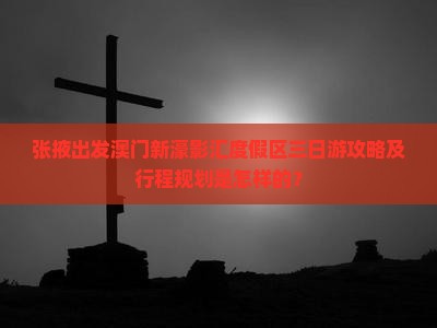 张掖出发澳门新濠影汇度假区三日游攻略及行程规划是怎样的？