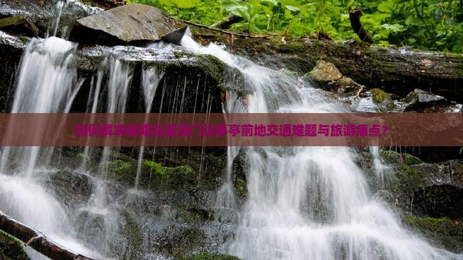 如何解决德阳往返澳门议事亭前地交通难题与旅游痛点？