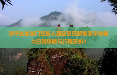 济宁出发澳门巴黎人酒店及巴黎埃菲尔铁塔七日游攻略与行程安排？