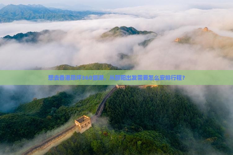 想去香港昂坪360旅游，从邵阳出发需要怎么安排行程？
