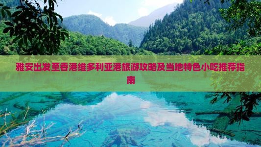 雅安出发至香港维多利亚港旅游攻略及当地特色小吃推荐指南