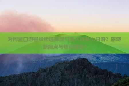 为何营口游客纷纷选择澳门渔人码头七日游？旅游新痛点与热词趋势！