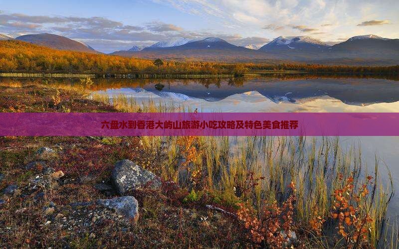 六盘水到香港大屿山旅游小吃攻略及特色美食推荐