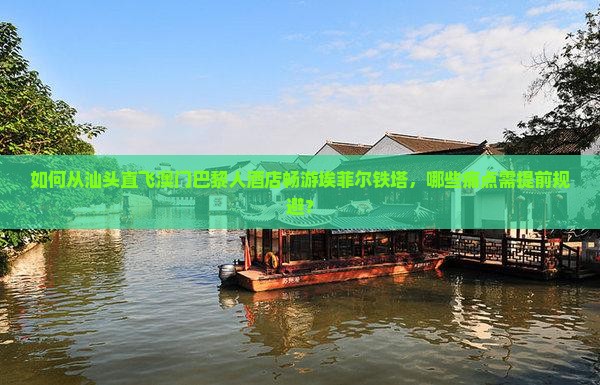 如何从汕头直飞澳门巴黎人酒店畅游埃菲尔铁塔，哪些痛点需提前规避？