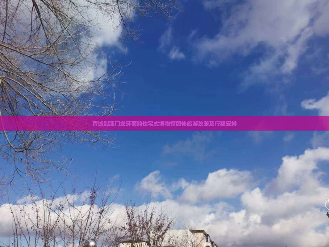 晋城到澳门龙环葡韵住宅式博物馆团体旅游攻略及行程安排