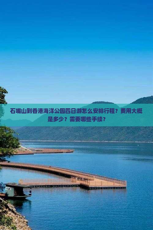石嘴山到香港海洋公园四日游怎么安排行程？费用大概是多少？需要哪些手续？