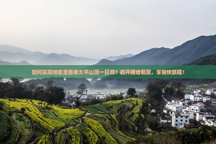 如何实现哈密至香港太平山顶一日游？避开拥堵瓶颈，享施快旅程！