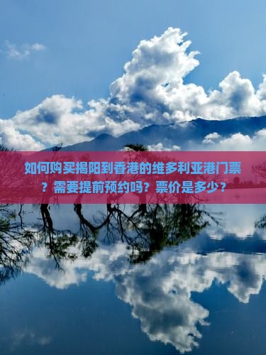 如何购买揭阳到香港的维多利亚港门票？需要提前预约吗？票价是多少？