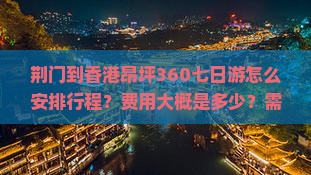 荆门到香港昂坪360七日游怎么安排行程？费用大概是多少？需要哪些签证？