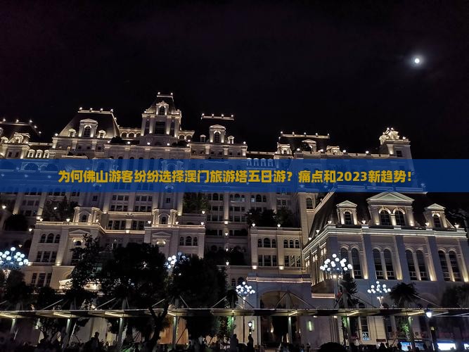 为何佛山游客纷纷选择澳门旅游塔五日游？痛点和2023新趋势！