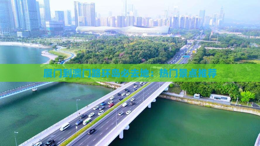 厦门到澳门路环岛必去地：热门景点推荐