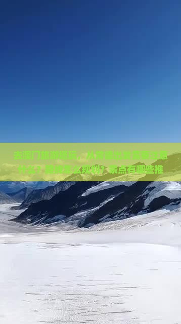 去澳门旅游塔玩，从常德出发需要注意什么？路线怎么规划？景点有哪些推荐？