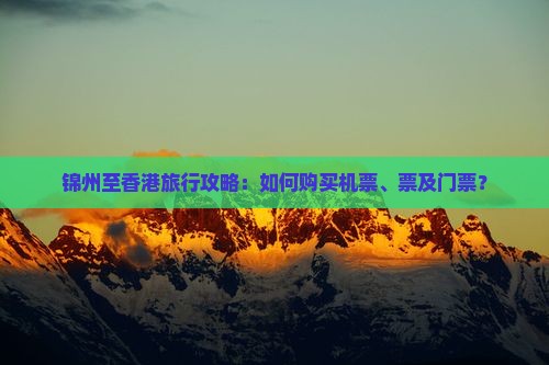 锦州至香港旅行攻略：如何购买机票、票及门票？