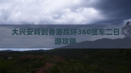 大兴安岭到香港昂坪360缆车二日游攻略