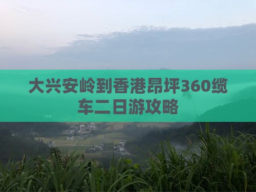 大兴安岭到香港昂坪360缆车二日游攻略