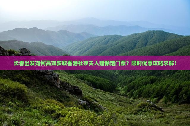 长春出发如何高效获取香港杜莎夫人蜡像馆门票？限时优惠攻略求解！