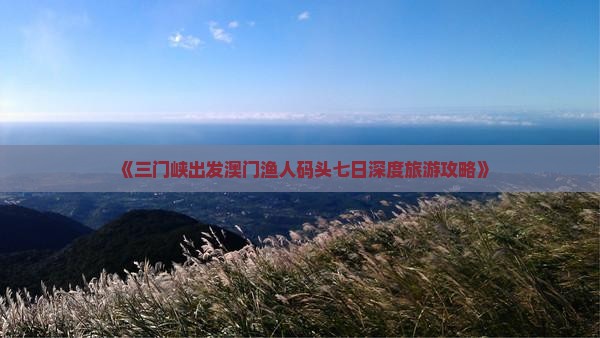 《三门峡出发澳门渔人码头七日深度旅游攻略》