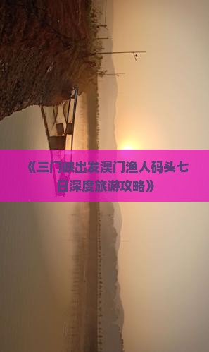 《三门峡出发澳门渔人码头七日深度旅游攻略》