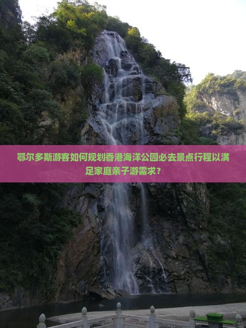 鄂尔多斯游客如何规划香港海洋公园必去景点行程以满足家庭亲子游需求？
