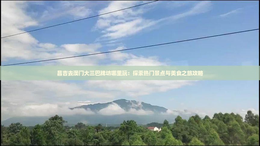 昌吉去澳门大三巴牌坊哪里玩：探索热门景点与美食之旅攻略
