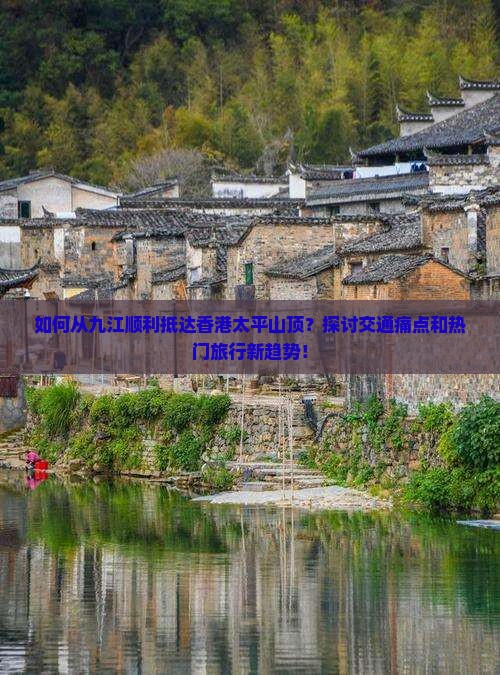 如何从九江顺利抵达香港太平山顶？探讨交通痛点和热门旅行新趋势！