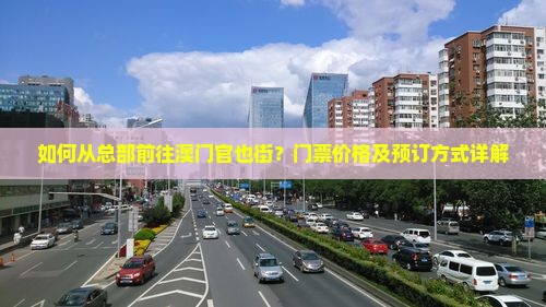 如何从总部前往澳门官也街？门票价格及预订方式详解