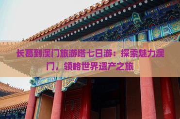 长葛到澳门旅游塔七日游：探索魅力澳门，领略世界遗产之旅