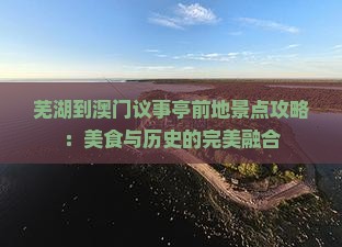 芜湖到澳门议事亭前地景点攻略：美食与历史的完美融合