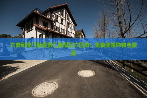 六安到澳门新濠影汇度假区六日游：美食美景购物全覆盖
