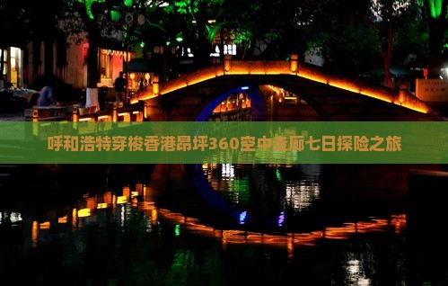 呼和浩特穿梭香港昂坪360空中走廊七日探险之旅