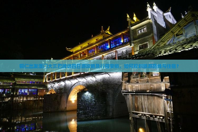 铜仁出发澳门大三巴牌坊四日游攻略及行程安排，如何规划旅游路线与住宿？