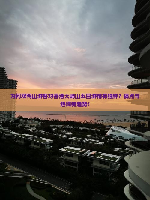 为何双鸭山游客对香港大屿山五日游情有独钟？痛点与热词新趋势！