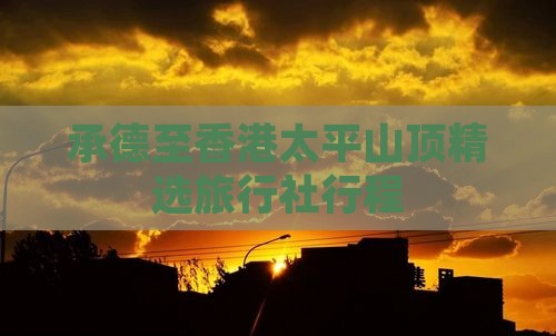 承德至香港太平山顶精选旅行社行程 承德至香港太平山顶精选旅行社行程