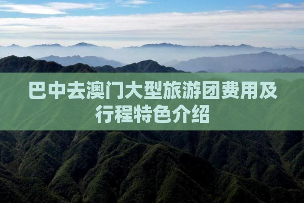 巴中去澳门大型旅游团费用及行程特色介绍