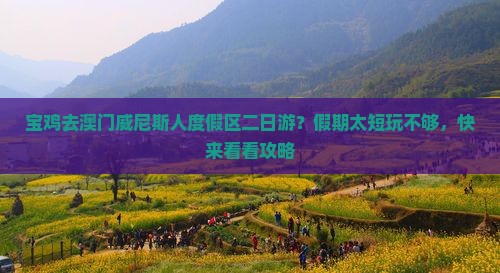 宝鸡去澳门威尼斯人度假区二日游？假期太短玩不够，快来看看攻略