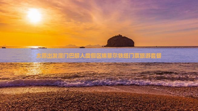 太原出发澳门巴黎人度假区埃菲尔铁塔门票旅游套餐